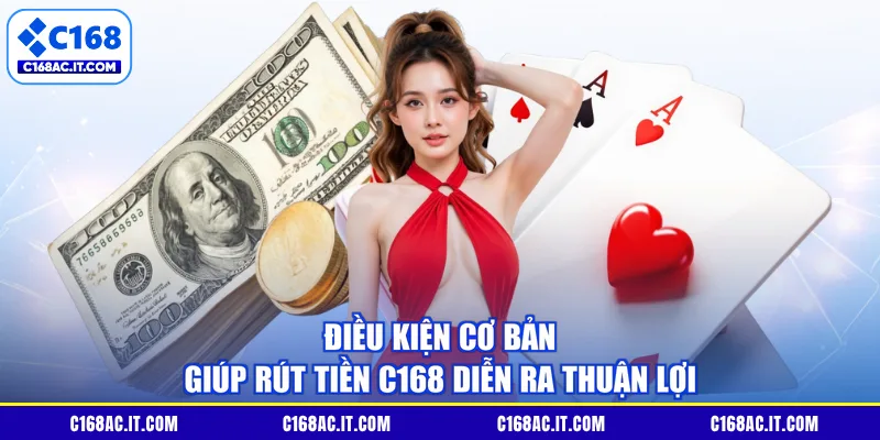 Điều kiện cơ bản giúp rút tiền C168 diễn ra thuận lợi