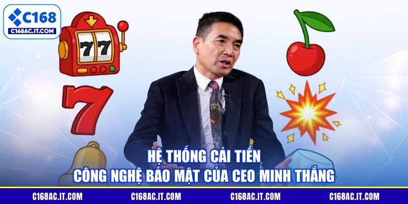 Hệ thống cải tiến công nghệ bảo mật của CEO Minh Thắng