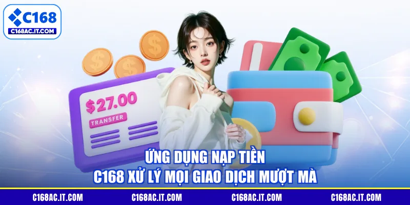 Ứng dụng nạp tiền C168 xử lý mọi giao dịch mượt mà